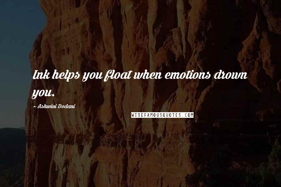 Ashwini Dodani Quotes: Ink helps you float when emotions drown you.