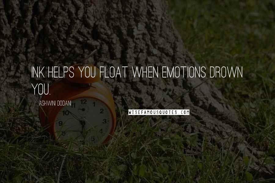 Ashwini Dodani Quotes: Ink helps you float when emotions drown you.