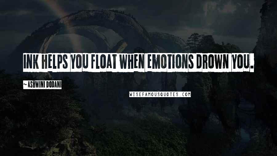 Ashwini Dodani Quotes: Ink helps you float when emotions drown you.