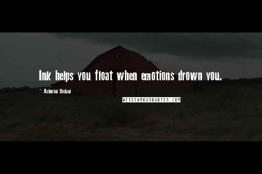 Ashwini Dodani Quotes: Ink helps you float when emotions drown you.