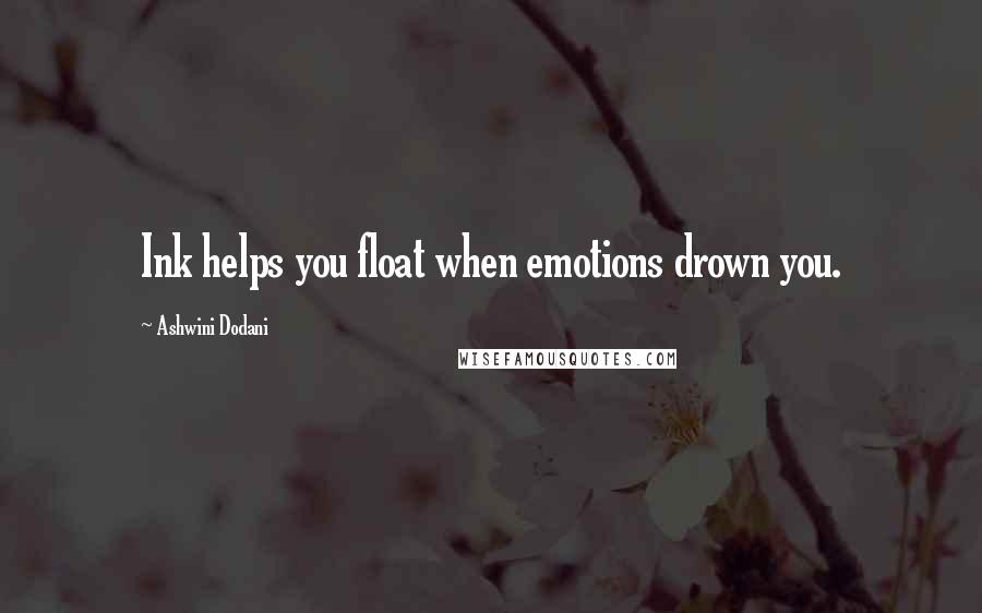 Ashwini Dodani Quotes: Ink helps you float when emotions drown you.