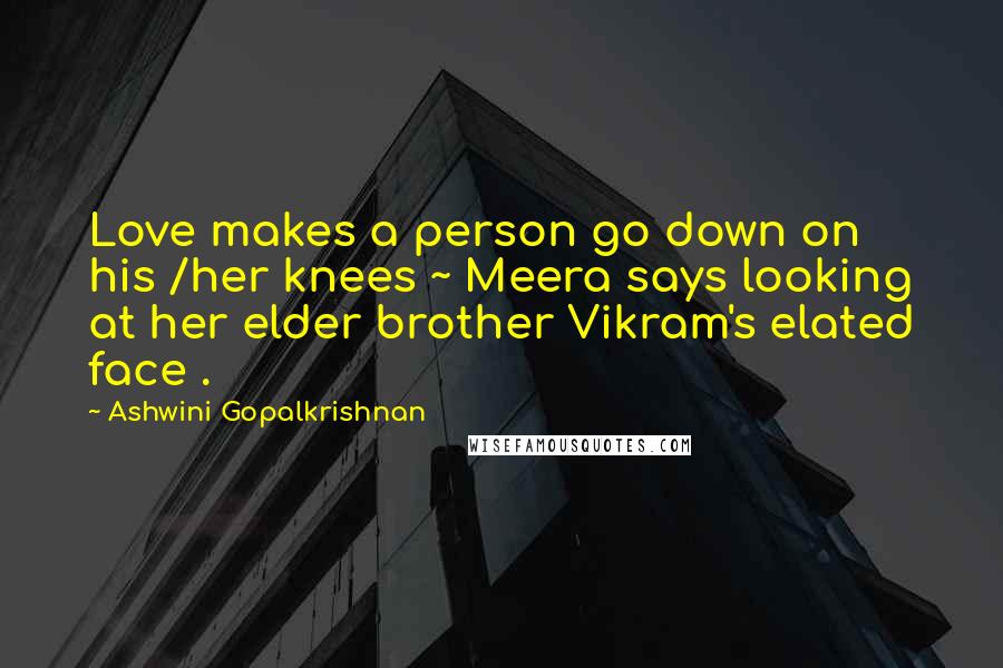 Ashwini Gopalkrishnan Quotes: Love makes a person go down on his /her knees ~ Meera says looking at her elder brother Vikram's elated face .