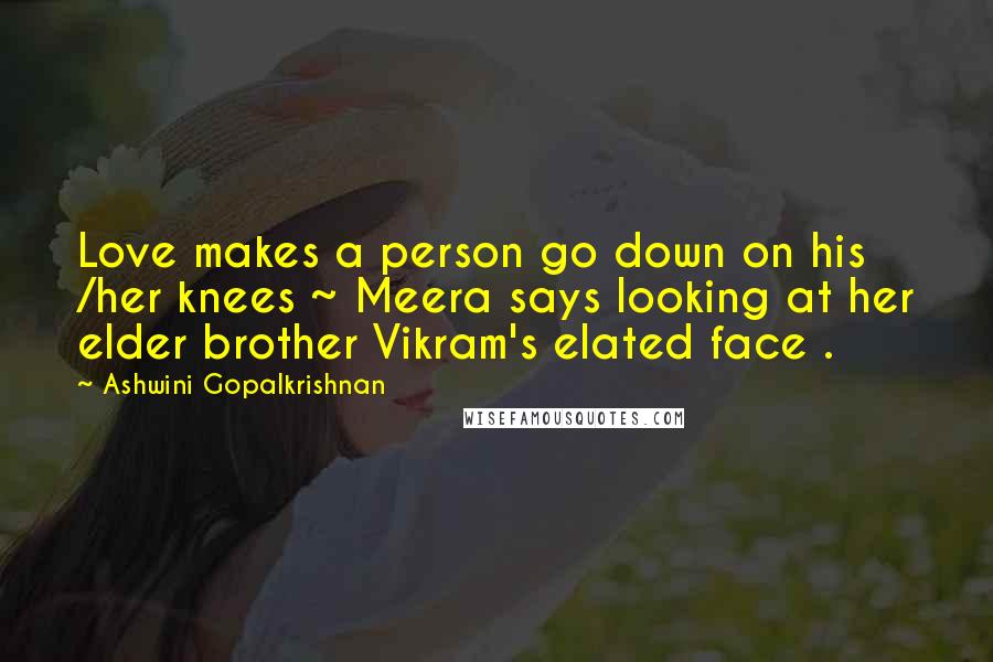 Ashwini Gopalkrishnan Quotes: Love makes a person go down on his /her knees ~ Meera says looking at her elder brother Vikram's elated face .