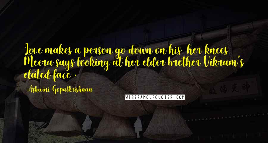 Ashwini Gopalkrishnan Quotes: Love makes a person go down on his /her knees ~ Meera says looking at her elder brother Vikram's elated face .