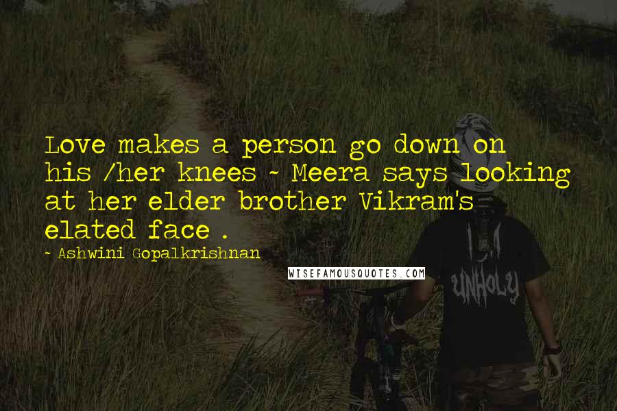 Ashwini Gopalkrishnan Quotes: Love makes a person go down on his /her knees ~ Meera says looking at her elder brother Vikram's elated face .