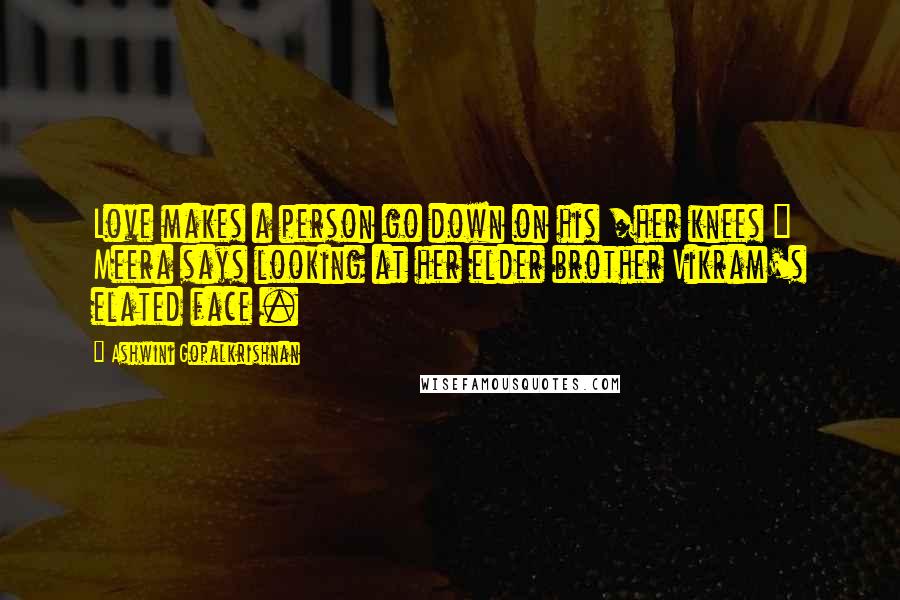 Ashwini Gopalkrishnan Quotes: Love makes a person go down on his /her knees ~ Meera says looking at her elder brother Vikram's elated face .