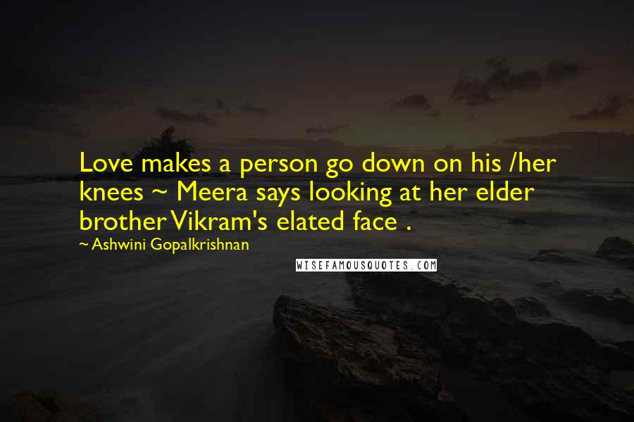 Ashwini Gopalkrishnan Quotes: Love makes a person go down on his /her knees ~ Meera says looking at her elder brother Vikram's elated face .