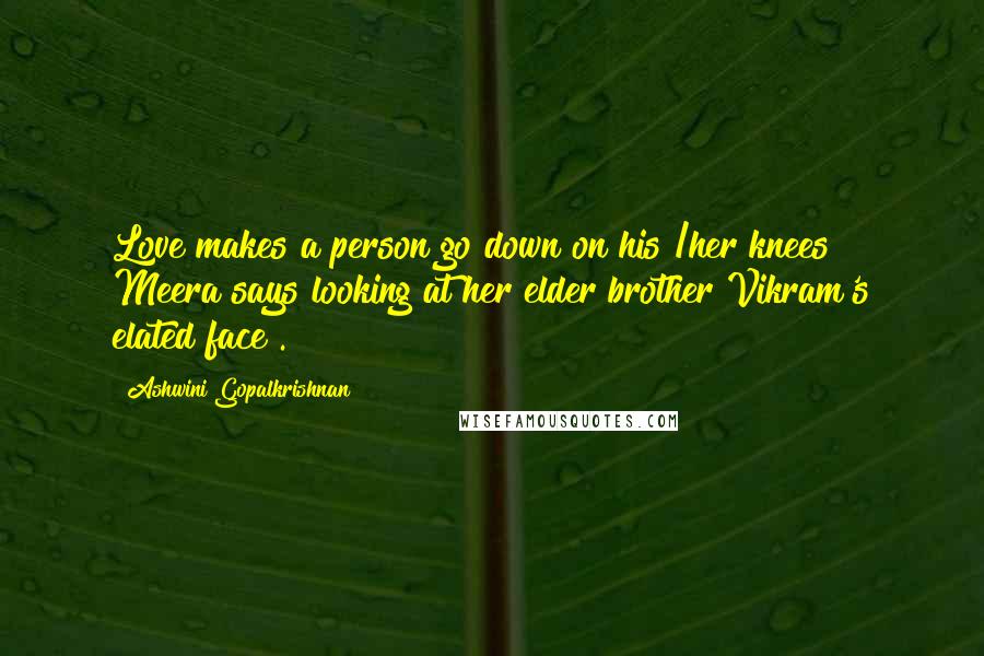 Ashwini Gopalkrishnan Quotes: Love makes a person go down on his /her knees ~ Meera says looking at her elder brother Vikram's elated face .