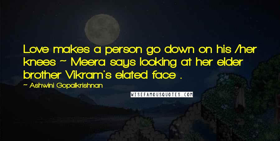 Ashwini Gopalkrishnan Quotes: Love makes a person go down on his /her knees ~ Meera says looking at her elder brother Vikram's elated face .