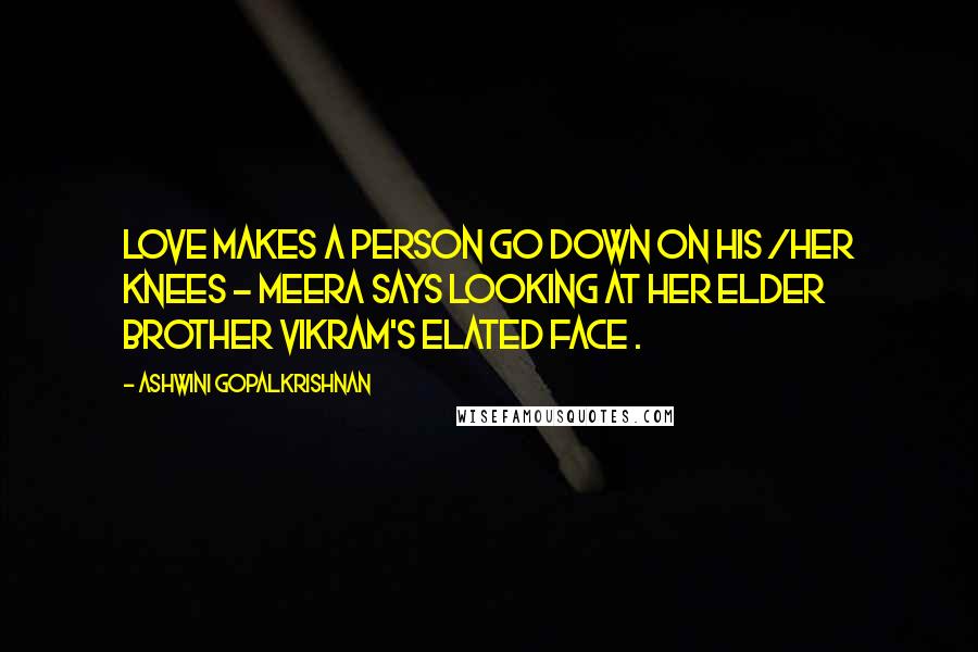 Ashwini Gopalkrishnan Quotes: Love makes a person go down on his /her knees ~ Meera says looking at her elder brother Vikram's elated face .