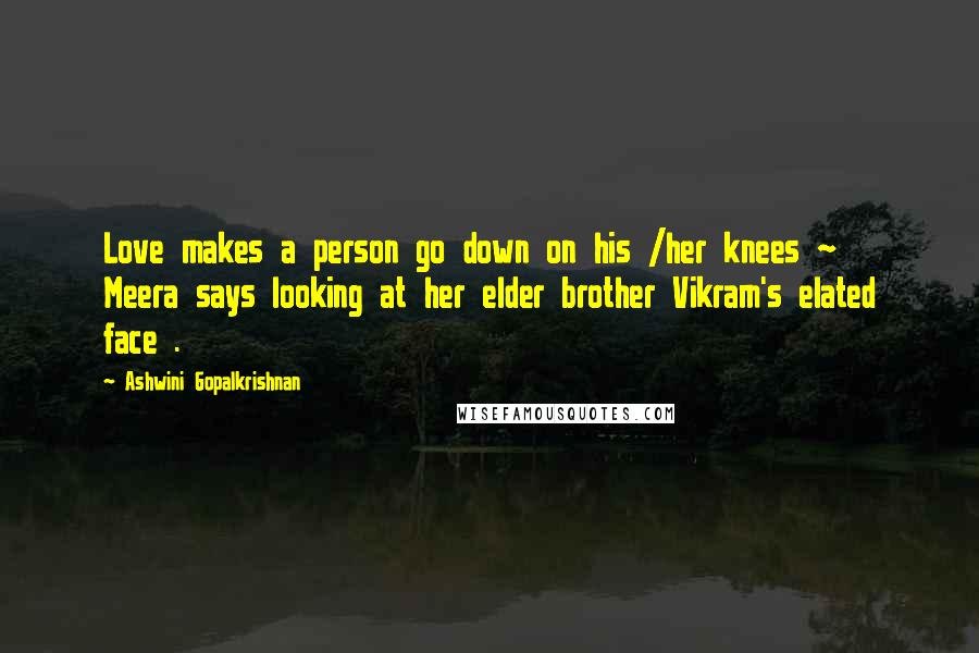 Ashwini Gopalkrishnan Quotes: Love makes a person go down on his /her knees ~ Meera says looking at her elder brother Vikram's elated face .