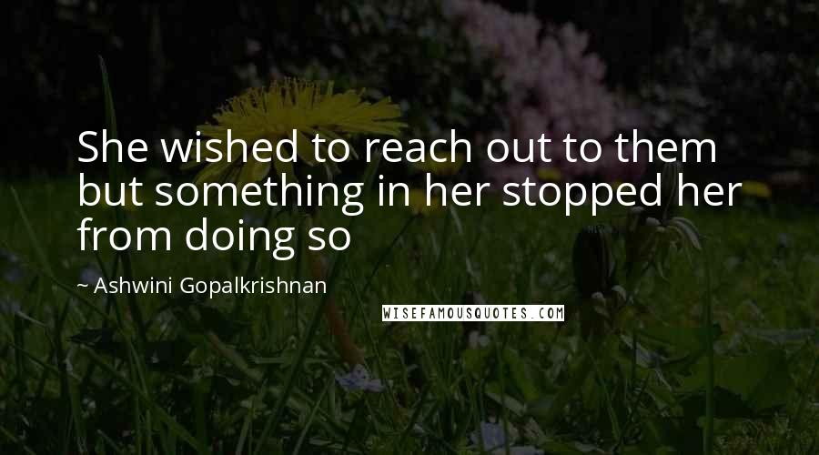 Ashwini Gopalkrishnan Quotes: She wished to reach out to them but something in her stopped her from doing so