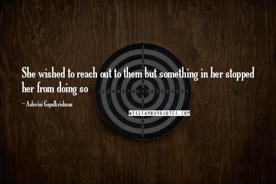 Ashwini Gopalkrishnan Quotes: She wished to reach out to them but something in her stopped her from doing so