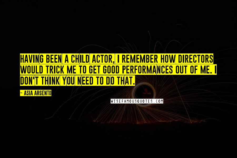 Asia Argento Quotes: Having been a child actor, I remember how directors would trick me to get good performances out of me. I don't think you need to do that.