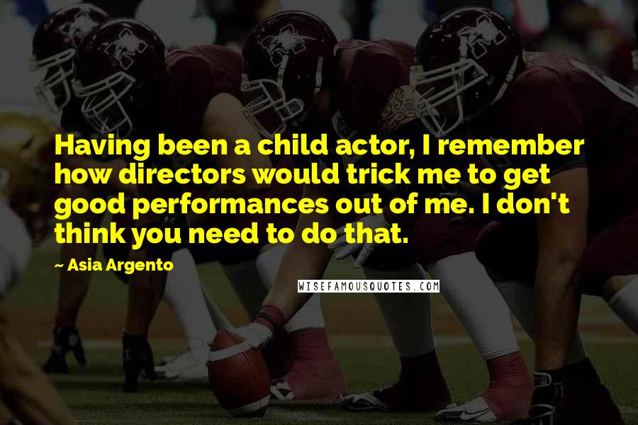 Asia Argento Quotes: Having been a child actor, I remember how directors would trick me to get good performances out of me. I don't think you need to do that.