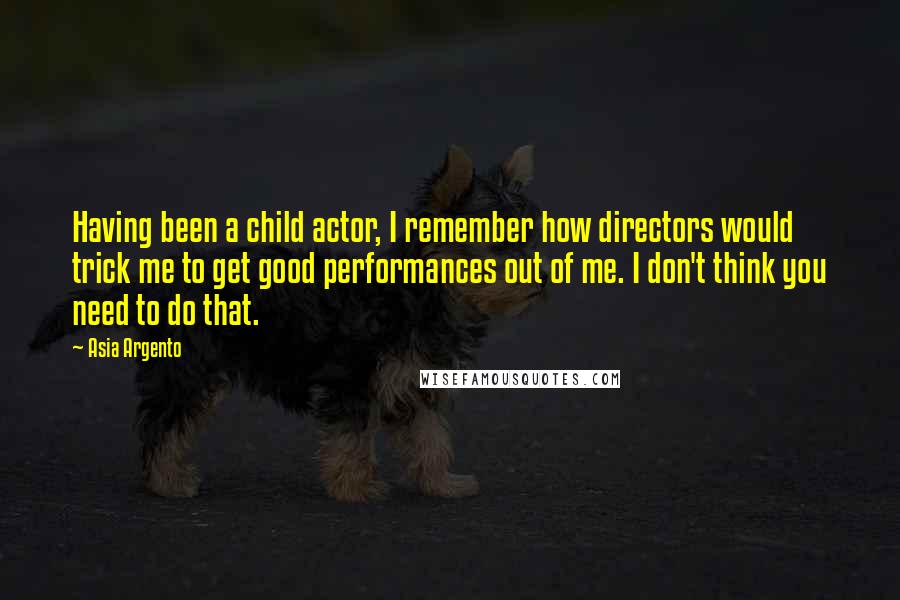 Asia Argento Quotes: Having been a child actor, I remember how directors would trick me to get good performances out of me. I don't think you need to do that.