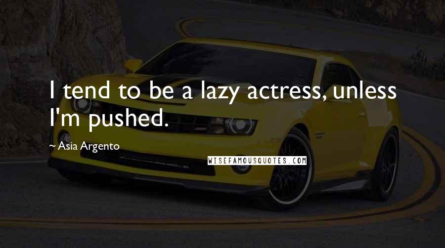 Asia Argento Quotes: I tend to be a lazy actress, unless I'm pushed.