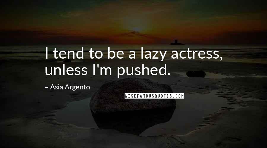 Asia Argento Quotes: I tend to be a lazy actress, unless I'm pushed.