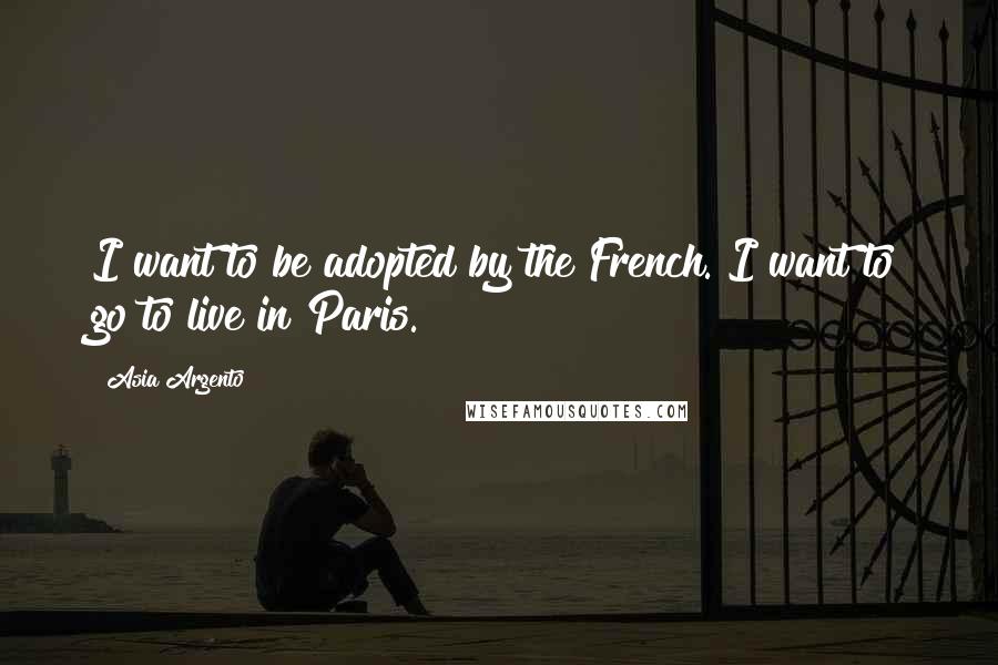 Asia Argento Quotes: I want to be adopted by the French. I want to go to live in Paris.