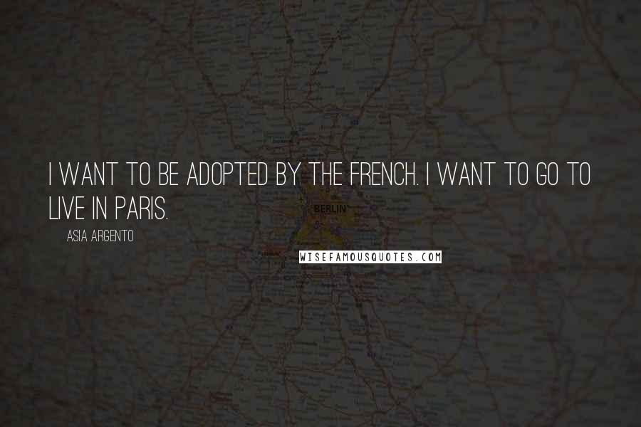 Asia Argento Quotes: I want to be adopted by the French. I want to go to live in Paris.