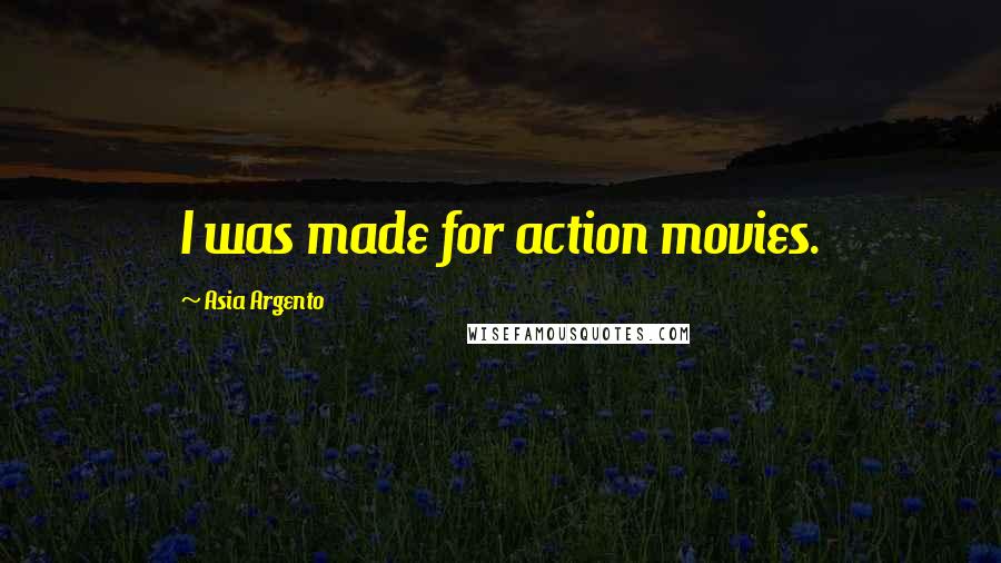 Asia Argento Quotes: I was made for action movies.