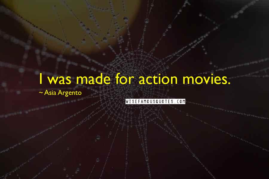 Asia Argento Quotes: I was made for action movies.