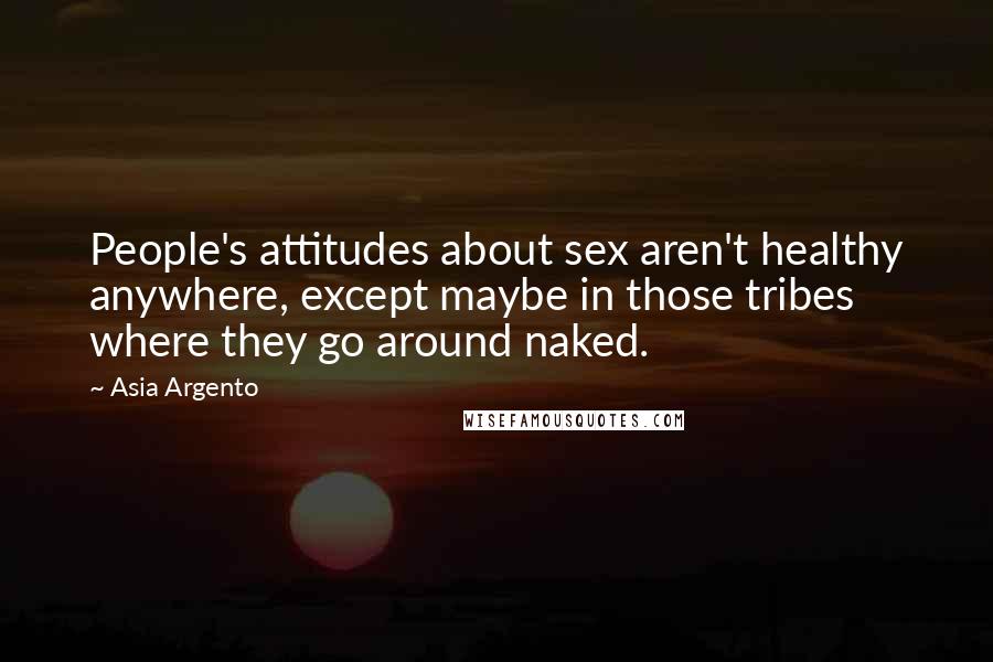 Asia Argento Quotes: People's attitudes about sex aren't healthy anywhere, except maybe in those tribes where they go around naked.