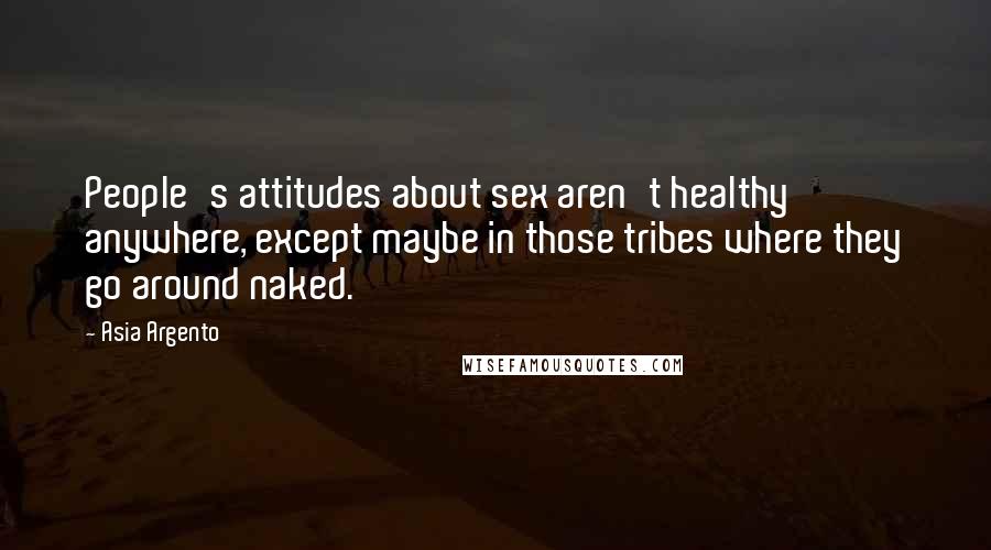 Asia Argento Quotes: People's attitudes about sex aren't healthy anywhere, except maybe in those tribes where they go around naked.