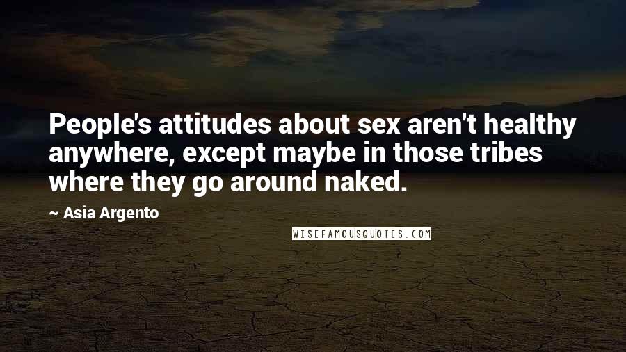 Asia Argento Quotes: People's attitudes about sex aren't healthy anywhere, except maybe in those tribes where they go around naked.