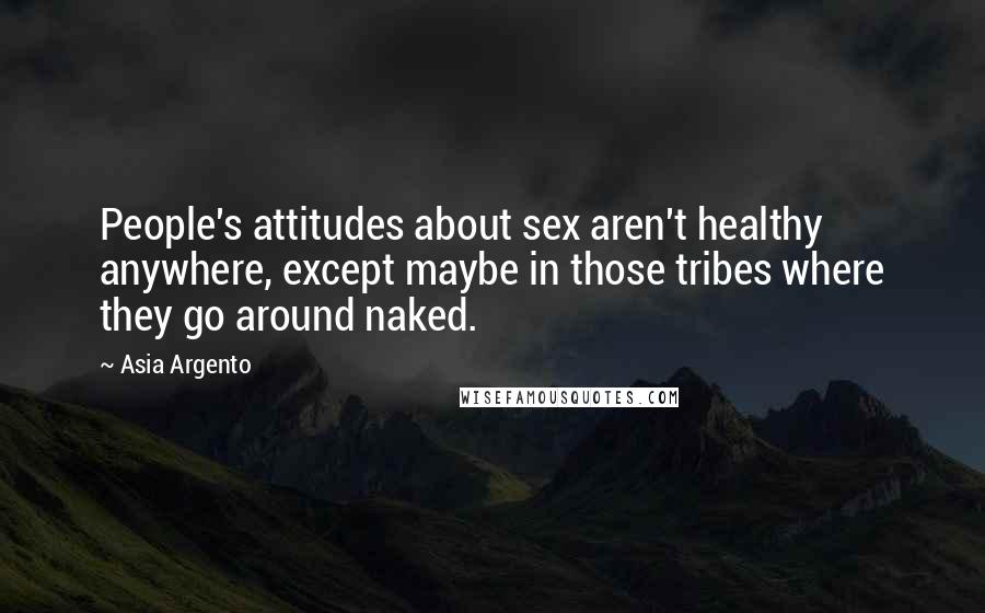 Asia Argento Quotes: People's attitudes about sex aren't healthy anywhere, except maybe in those tribes where they go around naked.