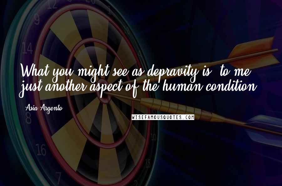 Asia Argento Quotes: What you might see as depravity is, to me, just another aspect of the human condition.