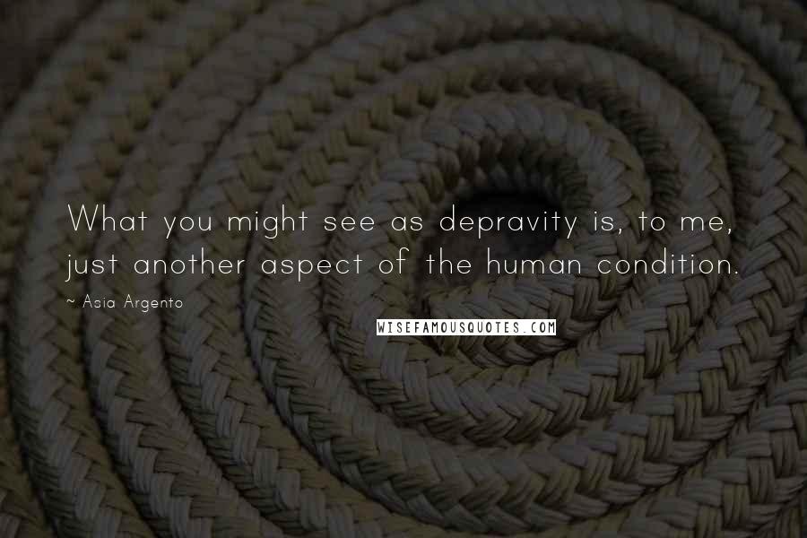 Asia Argento Quotes: What you might see as depravity is, to me, just another aspect of the human condition.