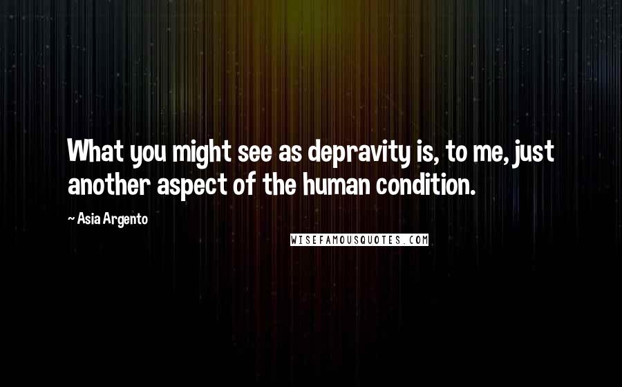 Asia Argento Quotes: What you might see as depravity is, to me, just another aspect of the human condition.