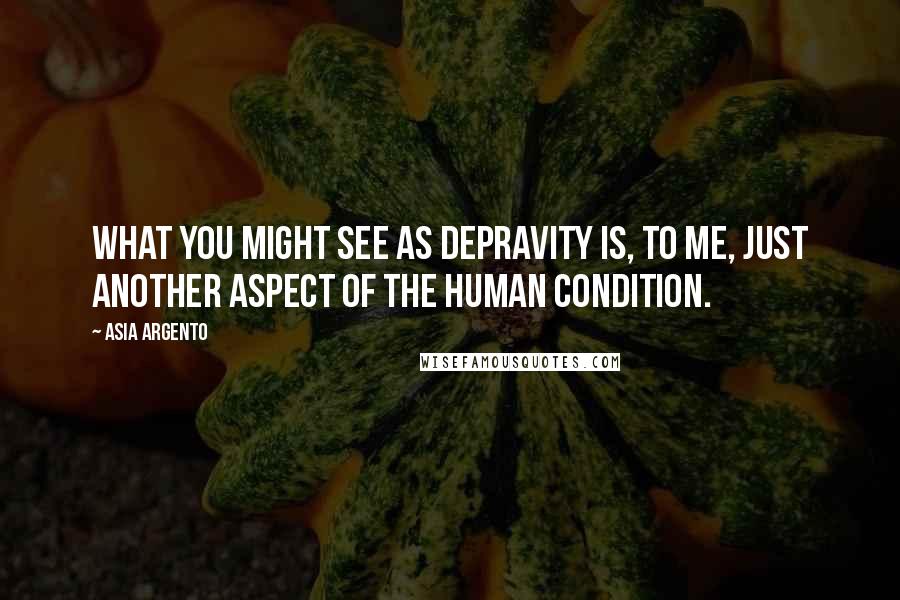 Asia Argento Quotes: What you might see as depravity is, to me, just another aspect of the human condition.