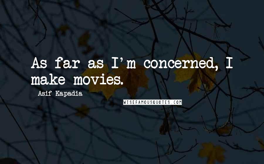 Asif Kapadia Quotes: As far as I'm concerned, I make movies.