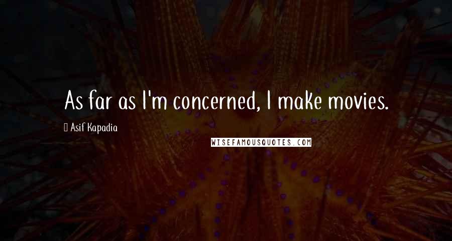 Asif Kapadia Quotes: As far as I'm concerned, I make movies.