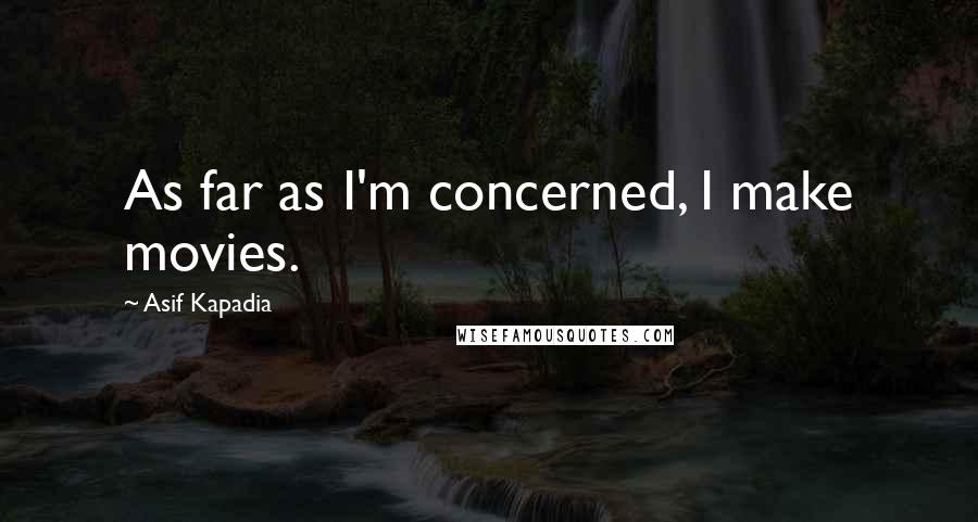 Asif Kapadia Quotes: As far as I'm concerned, I make movies.