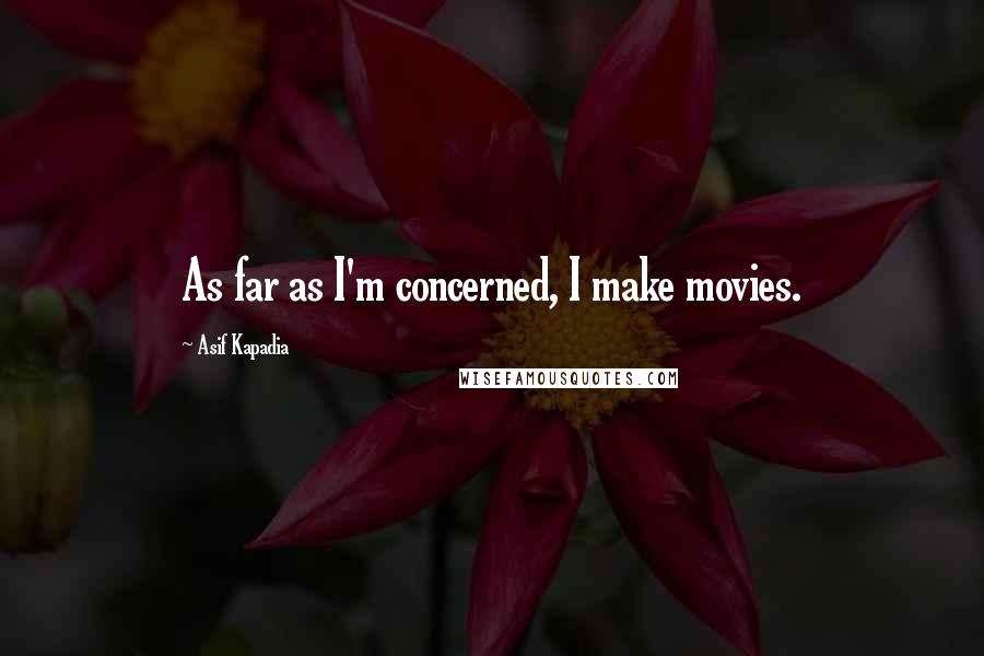 Asif Kapadia Quotes: As far as I'm concerned, I make movies.
