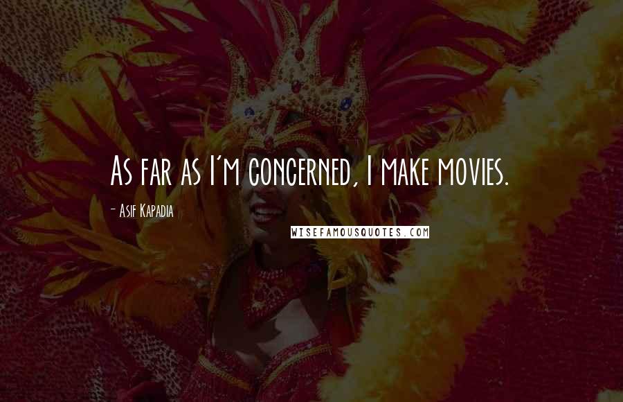 Asif Kapadia Quotes: As far as I'm concerned, I make movies.