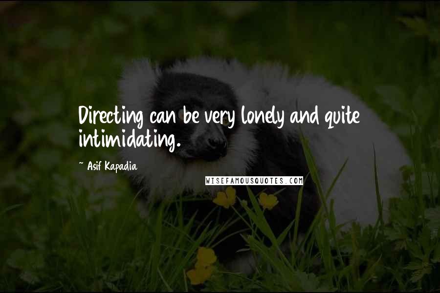 Asif Kapadia Quotes: Directing can be very lonely and quite intimidating.