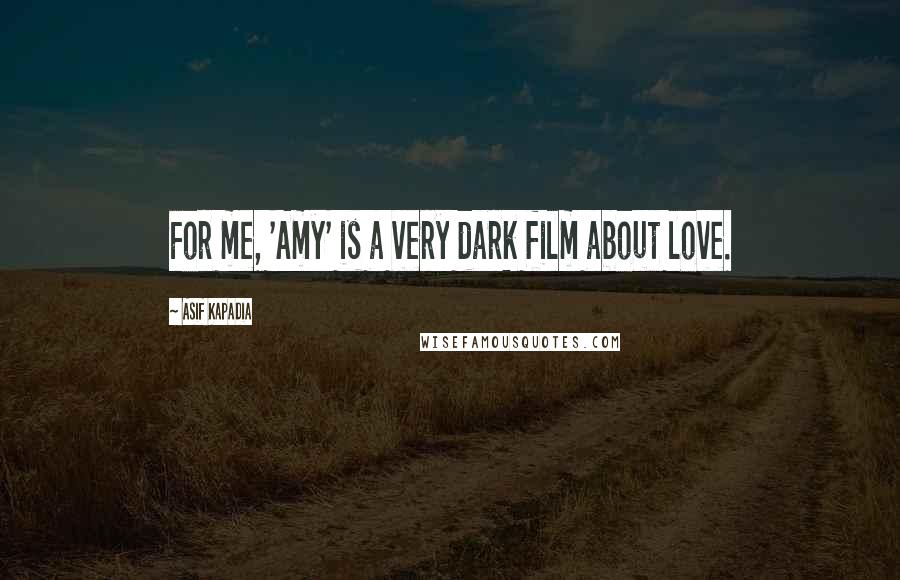 Asif Kapadia Quotes: For me, 'Amy' is a very dark film about love.