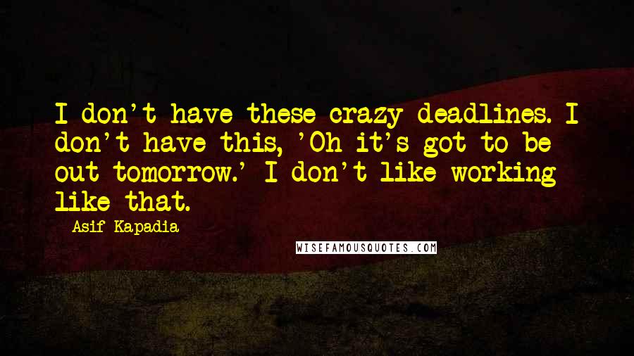 Asif Kapadia Quotes: I don't have these crazy deadlines. I don't have this, 'Oh it's got to be out tomorrow.' I don't like working like that.