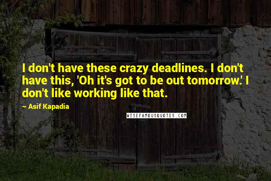 Asif Kapadia Quotes: I don't have these crazy deadlines. I don't have this, 'Oh it's got to be out tomorrow.' I don't like working like that.