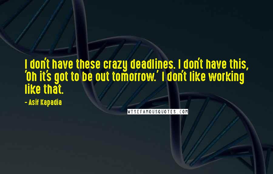 Asif Kapadia Quotes: I don't have these crazy deadlines. I don't have this, 'Oh it's got to be out tomorrow.' I don't like working like that.