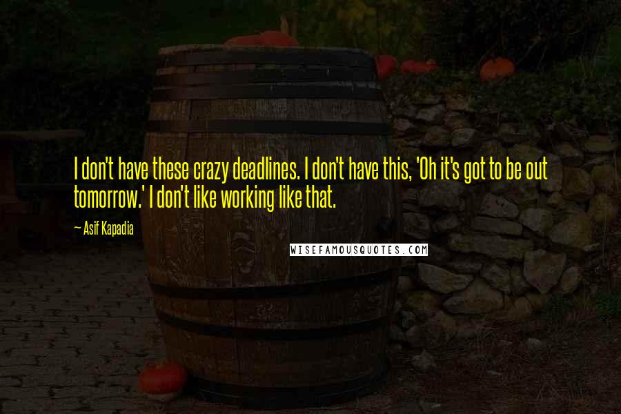 Asif Kapadia Quotes: I don't have these crazy deadlines. I don't have this, 'Oh it's got to be out tomorrow.' I don't like working like that.