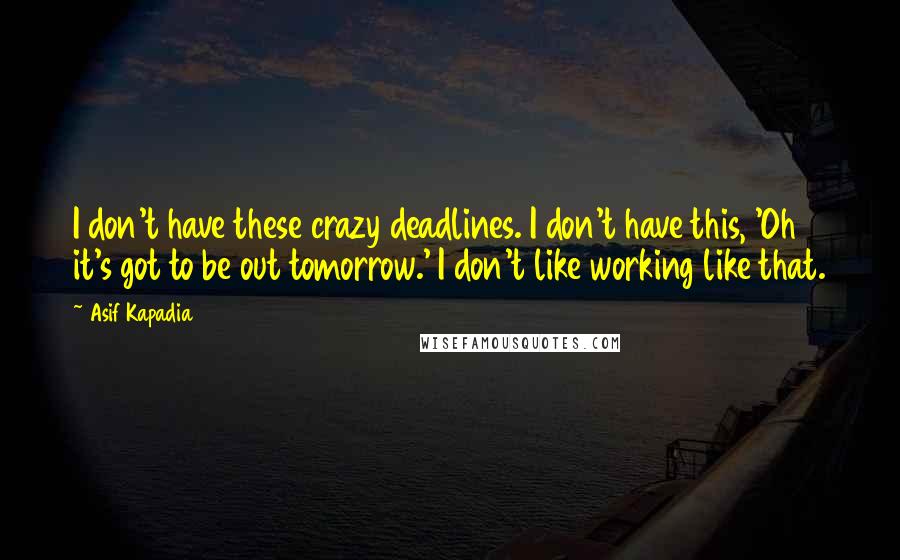 Asif Kapadia Quotes: I don't have these crazy deadlines. I don't have this, 'Oh it's got to be out tomorrow.' I don't like working like that.