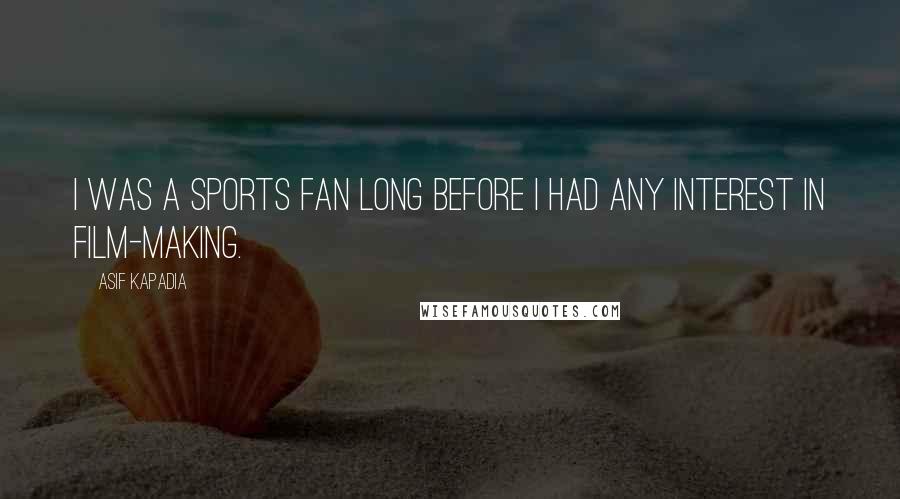 Asif Kapadia Quotes: I was a sports fan long before I had any interest in film-making.