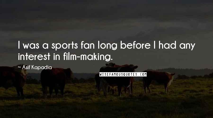 Asif Kapadia Quotes: I was a sports fan long before I had any interest in film-making.