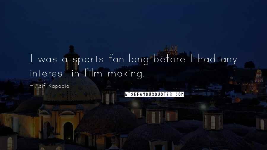Asif Kapadia Quotes: I was a sports fan long before I had any interest in film-making.