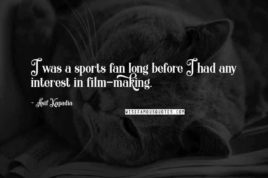 Asif Kapadia Quotes: I was a sports fan long before I had any interest in film-making.
